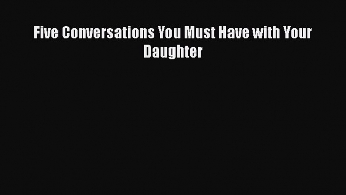 PDF Five Conversations You Must Have with Your Daughter Free Books