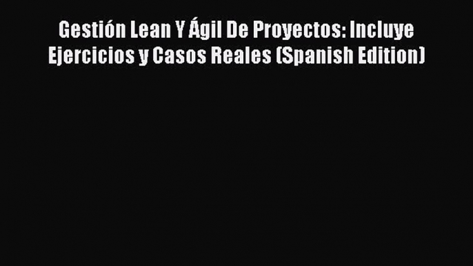 [PDF] Gestión Lean Y Ágil De Proyectos: Incluye Ejercicios y Casos Reales (Spanish Edition)