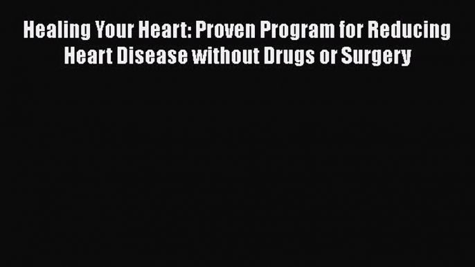 Read Healing Your Heart: Proven Program for Reducing Heart Disease without Drugs or Surgery