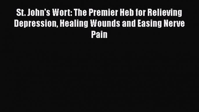 Read St. John's Wort: The Premier Heb for Relieving Depression Healing Wounds and Easing Nerve