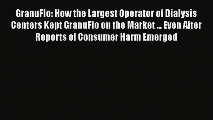 Download GranuFlo: How the Largest Operator of Dialysis Centers Kept GranuFlo on the Market