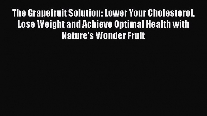 Read The Grapefruit Solution: Lower Your Cholesterol Lose Weight and Achieve Optimal Health