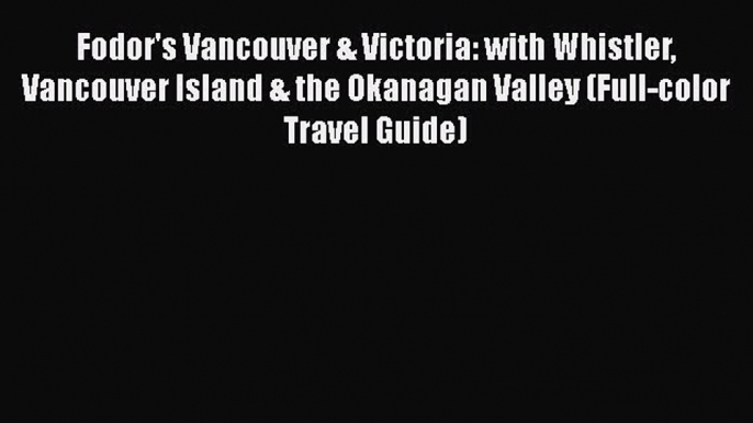 PDF Fodor's Vancouver & Victoria: with Whistler Vancouver Island & the Okanagan Valley (Full-color