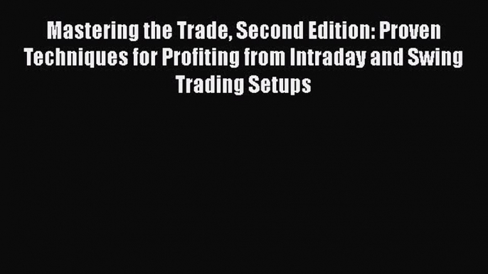 PDF Mastering the Trade Second Edition: Proven Techniques for Profiting from Intraday and Swing