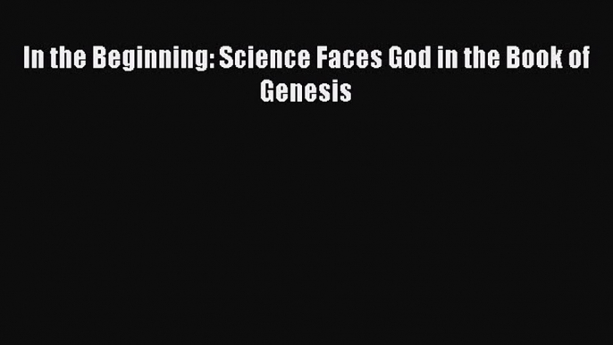 Download In the Beginning: Science Faces God in the Book of Genesis Ebook Free