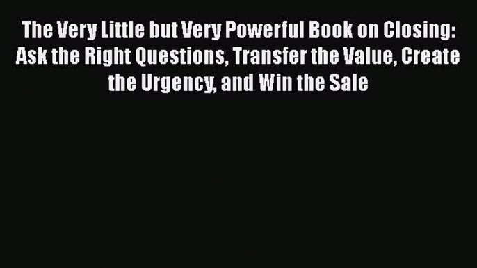 Download The Very Little but Very Powerful Book on Closing: Ask the Right Questions Transfer