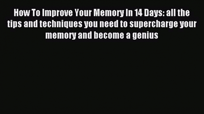 Read How To Improve Your Memory In 14 Days: all the tips and techniques you need to supercharge