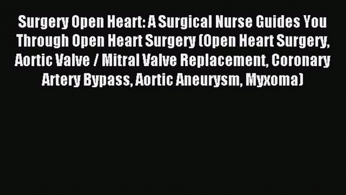 Read Surgery Open Heart: A Surgical Nurse Guides You Through Open Heart Surgery (Open Heart