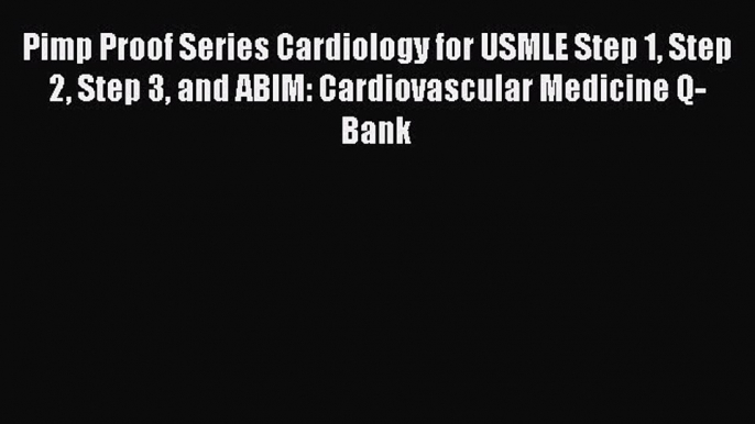 Read Pimp Proof Series Cardiology for USMLE Step 1 Step 2 Step 3 and ABIM: Cardiovascular Medicine