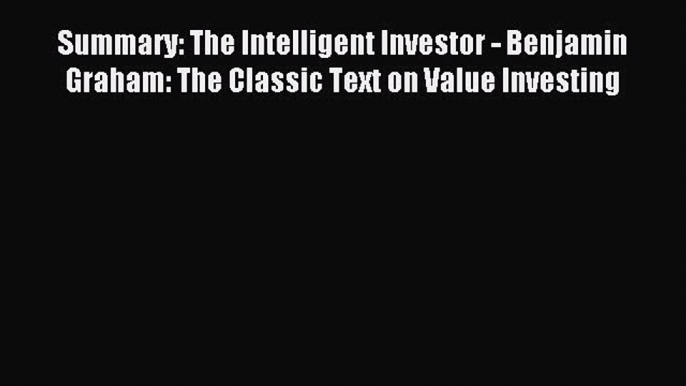 Read Summary: The Intelligent Investor - Benjamin Graham: The Classic Text on Value Investing