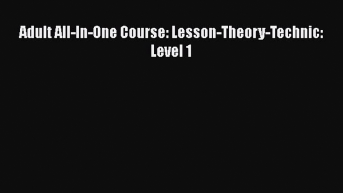 Download Adult All-In-One Course: Lesson-Theory-Technic: Level 1  Read Online