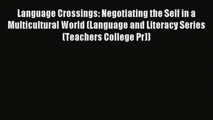 Download Language Crossings: Negotiating the Self in a Multicultural World (Language and Literacy