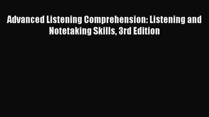 Download Advanced Listening Comprehension: Listening and Notetaking Skills 3rd Edition PDF