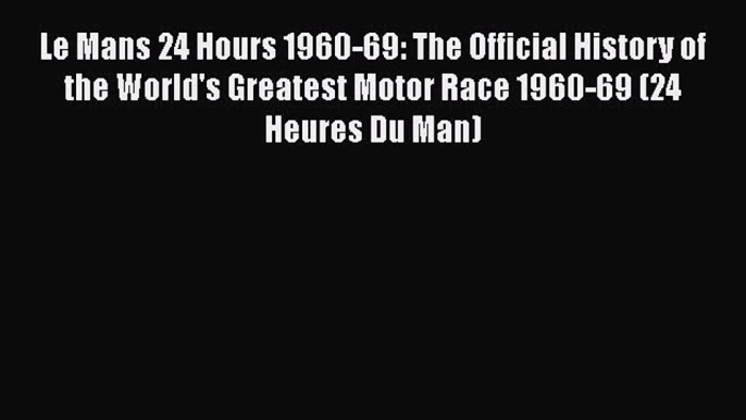 [PDF] Le Mans 24 Hours 1960-69: The Official History of the World's Greatest Motor Race 1960-69