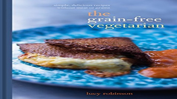 Download The Grain Free Vegetarian  Simple  Delicious Meals Without Meat or Grains