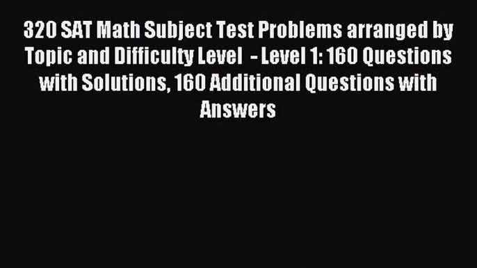 Read 320 SAT Math Subject Test Problems arranged by Topic and Difficulty Level  - Level 1: