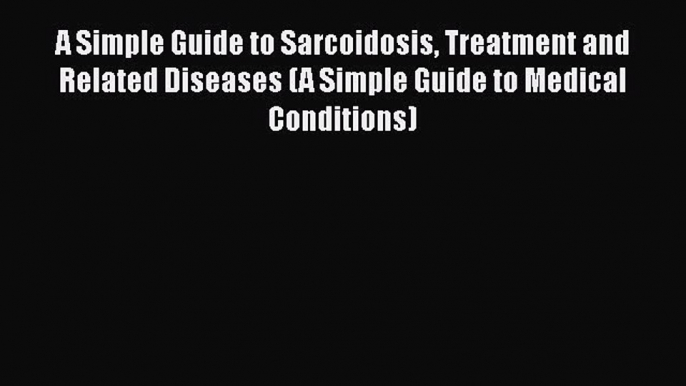 Download A Simple Guide to Sarcoidosis Treatment and Related Diseases (A Simple Guide to Medical