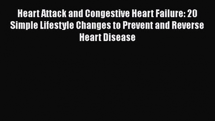 Read Heart Attack and Congestive Heart Failure: 20 Simple Lifestyle Changes to Prevent and