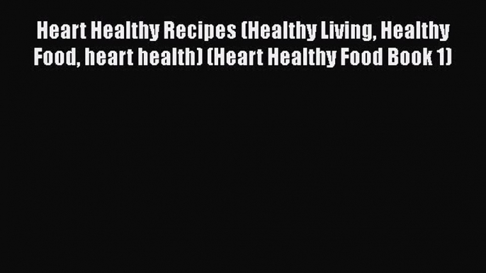 Read Heart Healthy Recipes (Healthy Living Healthy Food heart health) (Heart Healthy Food Book