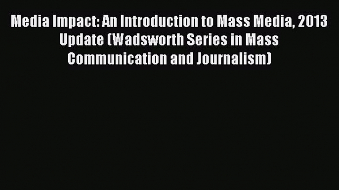 Read Media Impact: An Introduction to Mass Media 2013 Update (Wadsworth Series in Mass Communication