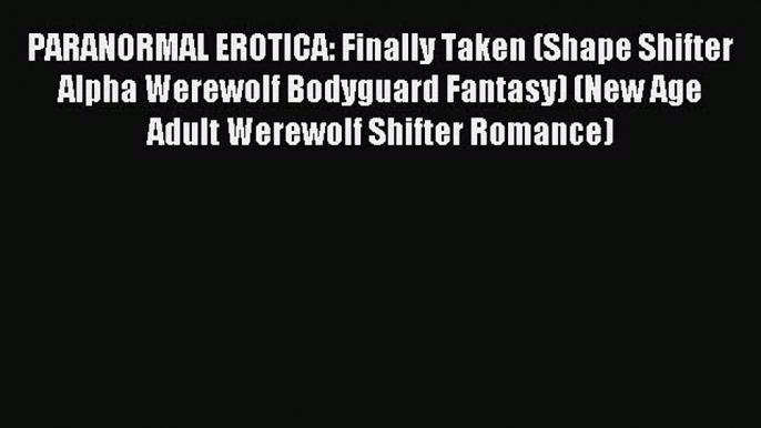 Download PARANORMAL EROTICA: Finally Taken (Shape Shifter Alpha Werewolf Bodyguard Fantasy)