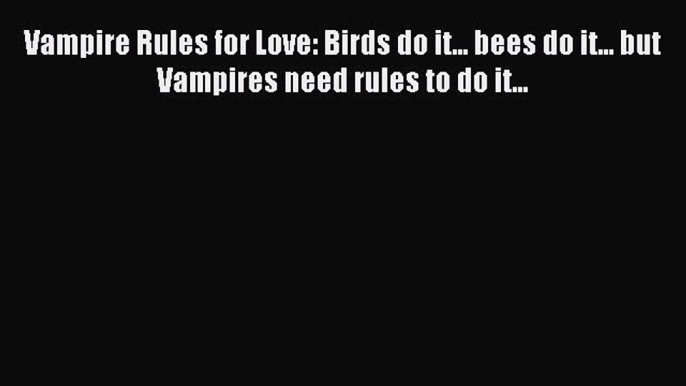 Read Vampire Rules for Love: Birds do it... bees do it... but Vampires need rules to do it...