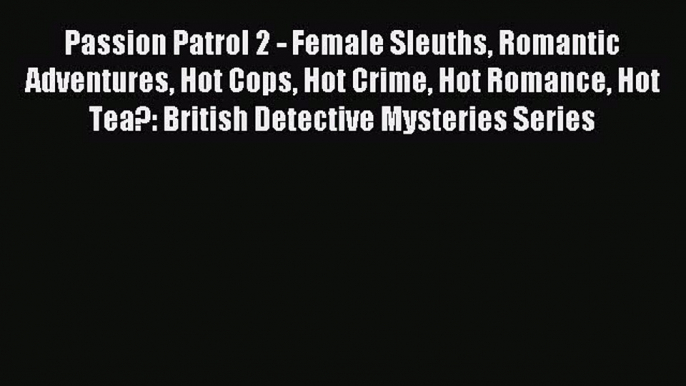 Download Passion Patrol 2 - Female Sleuths Romantic Adventures Hot Cops Hot Crime Hot Romance