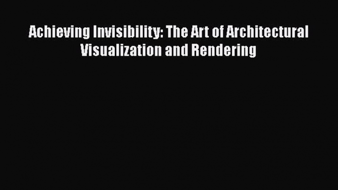 [PDF] Achieving Invisibility: The Art of Architectural Visualization and Rendering [Download]