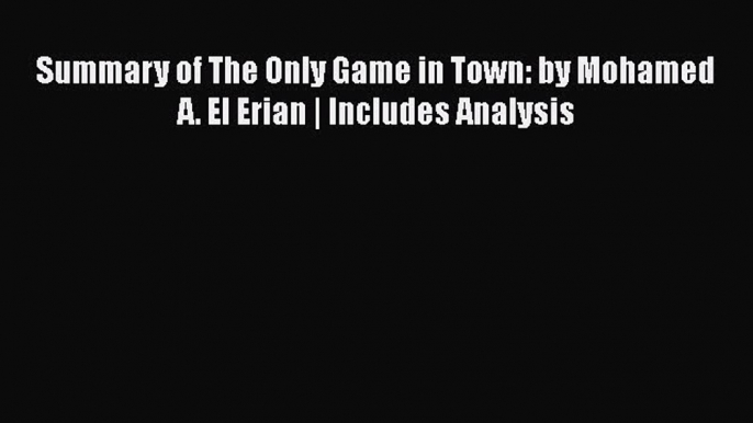 [PDF] Summary of The Only Game in Town: by Mohamed A. El Erian | Includes Analysis [Read] Full