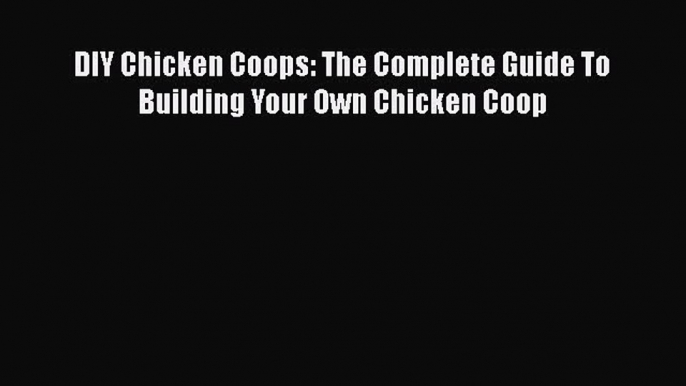 PDF DIY Chicken Coops: The Complete Guide To Building Your Own Chicken Coop  Read Online