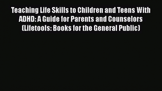 PDF Teaching Life Skills to Children and Teens With ADHD: A Guide for Parents and Counselors