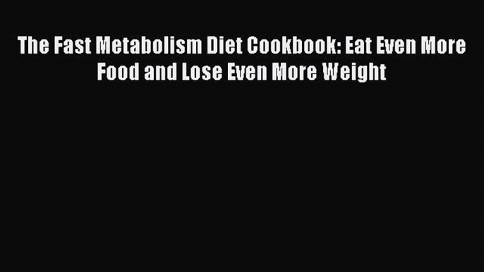 Download The Fast Metabolism Diet Cookbook: Eat Even More Food and Lose Even More Weight Free