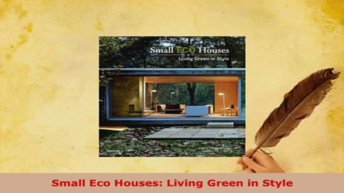 Download  Small Eco Houses Living Green in Style Read Online