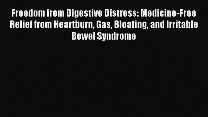 Download Freedom from Digestive Distress: Medicine-Free Relief from Heartburn Gas Bloating