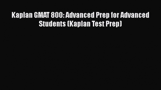 Download Kaplan GMAT 800: Advanced Prep for Advanced Students (Kaplan Test Prep) PDF Online