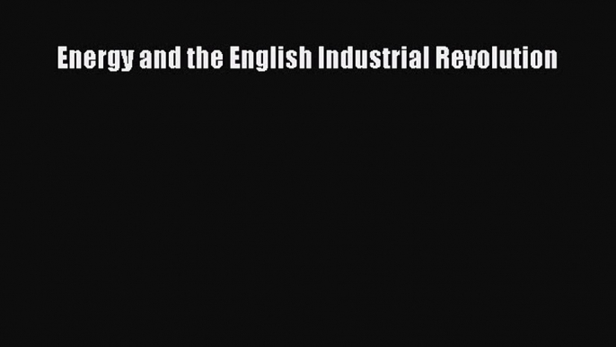 Read Energy and the English Industrial Revolution Ebook Free