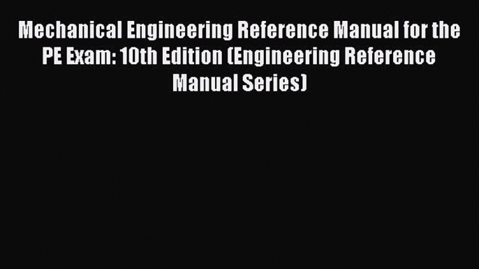 Read Mechanical Engineering Reference Manual for the PE Exam: 10th Edition (Engineering Reference