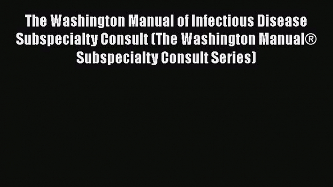 Read The Washington Manual of Infectious Disease Subspecialty Consult (The Washington Manual®