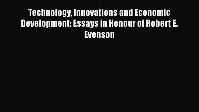 Read Technology Innovations and Economic Development: Essays in Honour of Robert E. Evenson