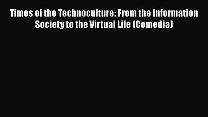 Read Times of the Technoculture: From the Information Society to the Virtual Life (Comedia)