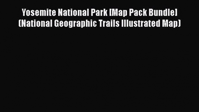 PDF Yosemite National Park [Map Pack Bundle] (National Geographic Trails Illustrated Map)