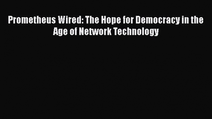 Read Prometheus Wired: The Hope for Democracy in the Age of Network Technology Ebook Free