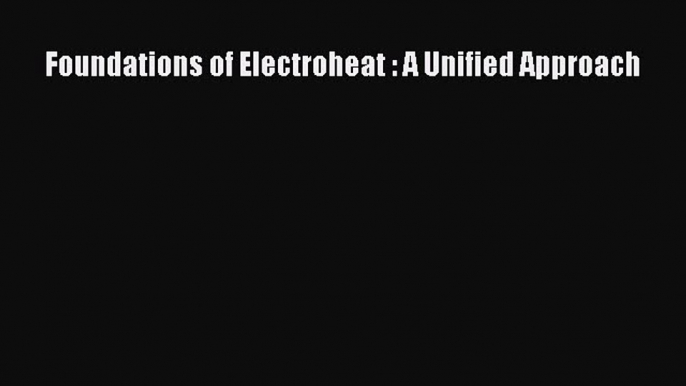 Read Foundations of Electroheat : A Unified Approach Ebook Free