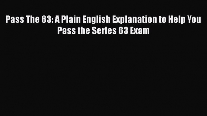 Download Pass The 63: A Plain English Explanation to Help You Pass the Series 63 Exam PDF Online