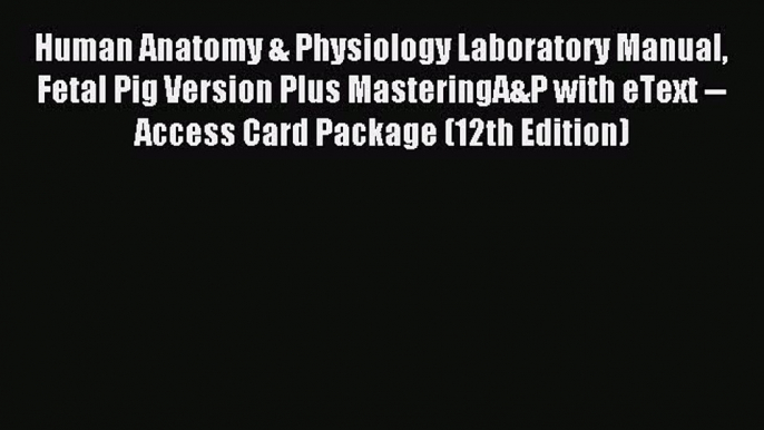 Read Human Anatomy & Physiology Laboratory Manual Fetal Pig Version Plus MasteringA&P with