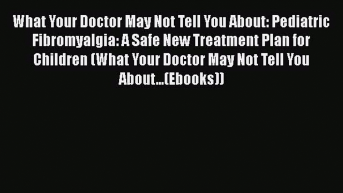 Read What Your Doctor May Not Tell You About: Pediatric Fibromyalgia: A Safe New Treatment