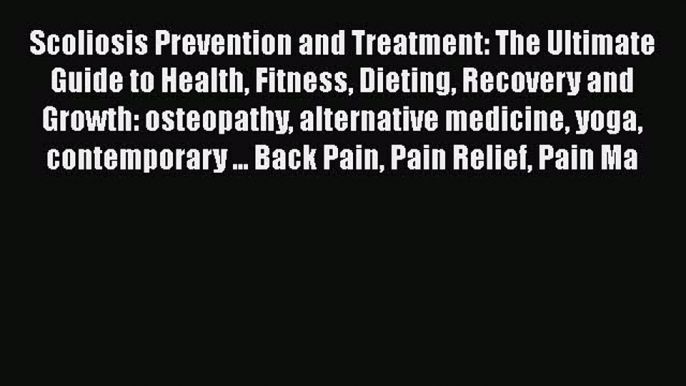 Read Scoliosis Prevention and Treatment: The Ultimate Guide to Health Fitness Dieting Recovery