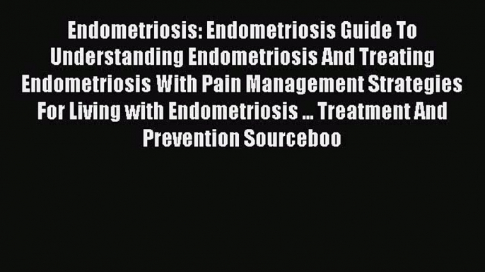 Read Endometriosis: Endometriosis Guide To Understanding Endometriosis And Treating Endometriosis