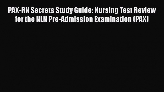 Read PAX-RN Secrets Study Guide: Nursing Test Review for the NLN Pre-Admission Examination