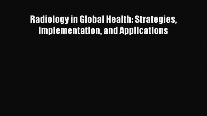 Download Radiology in Global Health: Strategies Implementation and Applications  EBook